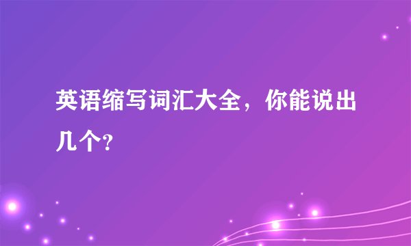 英语缩写词汇大全，你能说出几个？