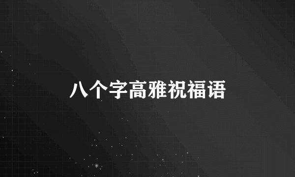 八个字高雅祝福语