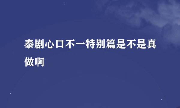 泰剧心口不一特别篇是不是真做啊