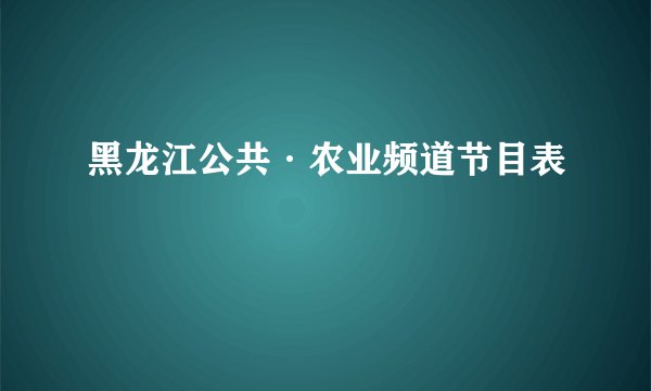 黑龙江公共·农业频道节目表
