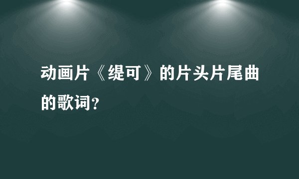 动画片《缇可》的片头片尾曲的歌词？