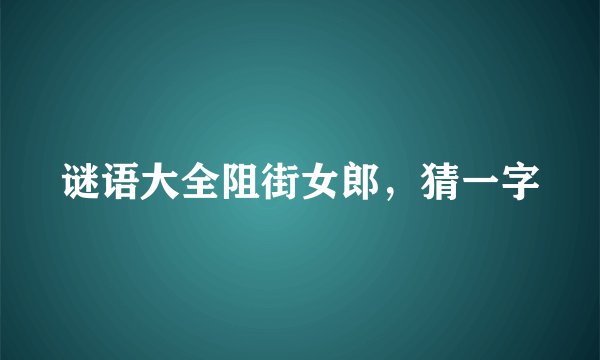谜语大全阻街女郎,猜一字
