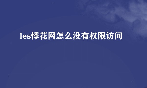 les悸花网怎么没有权限访问