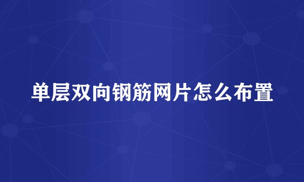 单层双向钢筋网片怎么布置