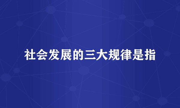 社会发展的三大规律是指