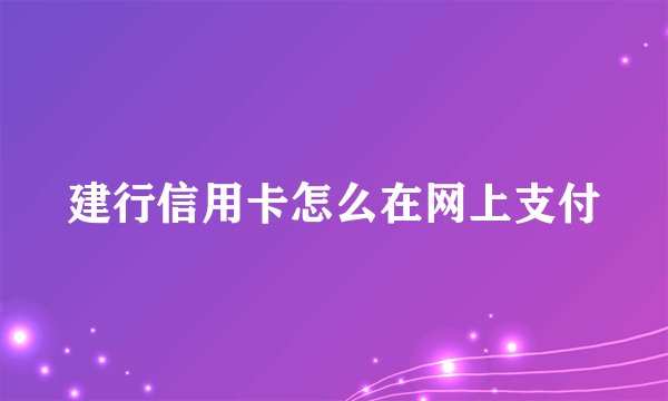 建行信用卡怎么在网上支付