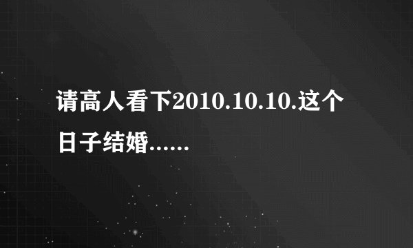 请高人看下2010.10.10.这个日子结婚......