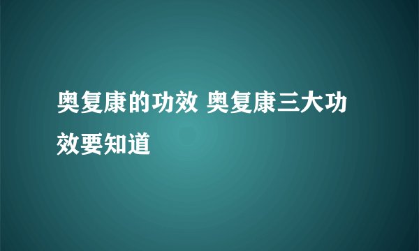 奥复康的功效 奥复康三大功效要知道