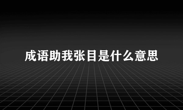 成语助我张目是什么意思