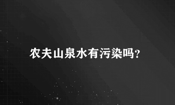 农夫山泉水有污染吗？