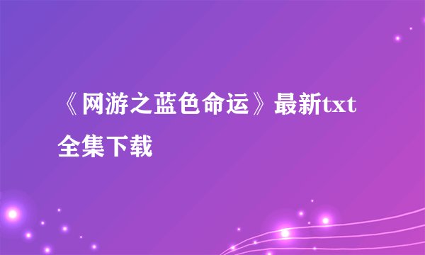 《网游之蓝色命运》最新txt全集下载