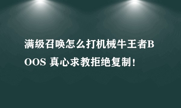 满级召唤怎么打机械牛王者BOOS 真心求教拒绝复制！