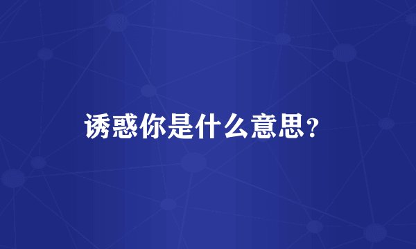 诱惑你是什么意思？