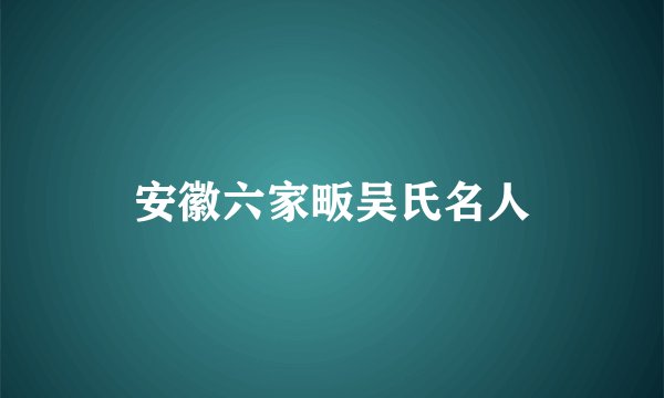 安徽六家畈吴氏名人