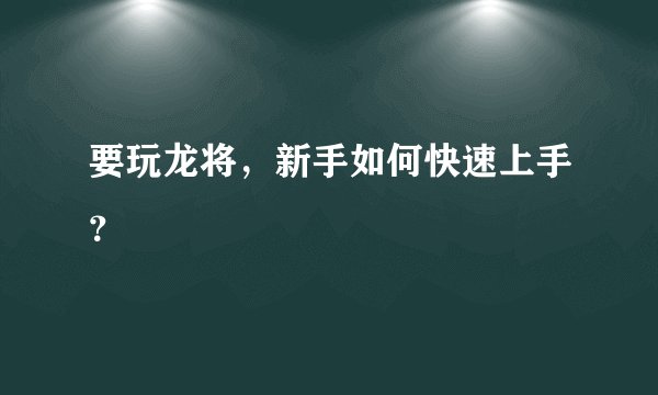 要玩龙将，新手如何快速上手？