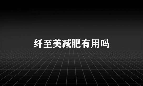 纤至美减肥有用吗