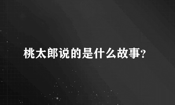 桃太郎说的是什么故事?