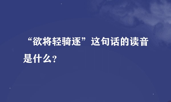 “欲将轻骑逐”这句话的读音是什么？