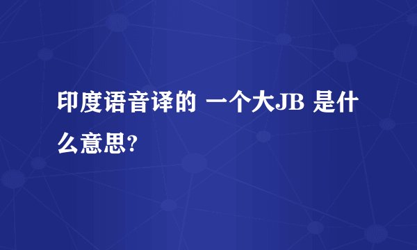 印度语音译的 一个大JB 是什么意思?
