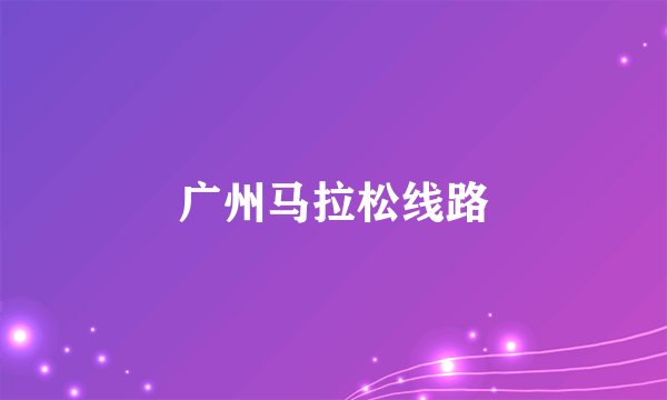 广州马拉松线路