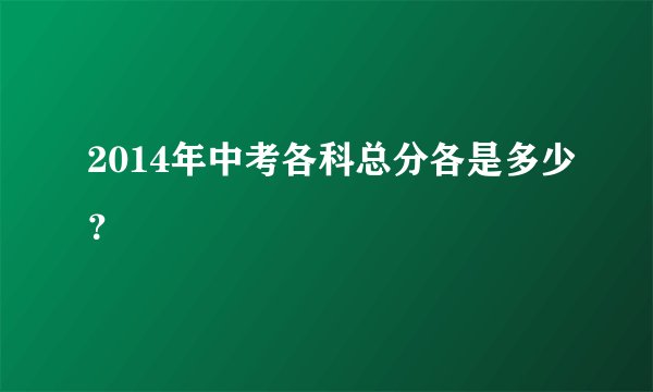 2014年中考各科总分各是多少？