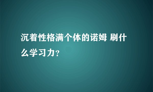 沉着性格满个体的诺姆 刷什么学习力？