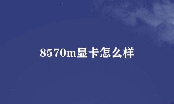 8570m显卡怎么样