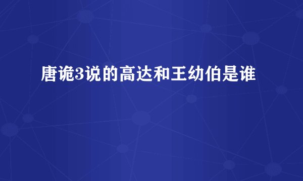 唐诡3说的高达和王幼伯是谁