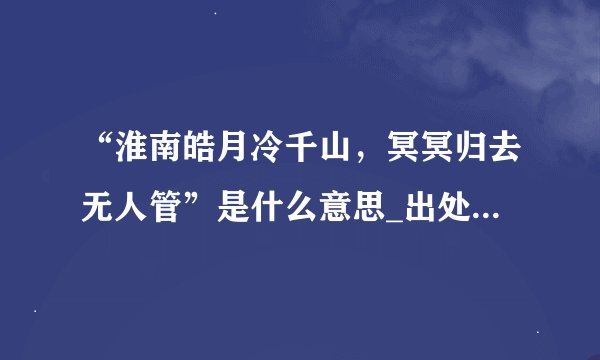 “淮南皓月冷千山，冥冥归去无人管”是什么意思_出处及原文翻译_学习力