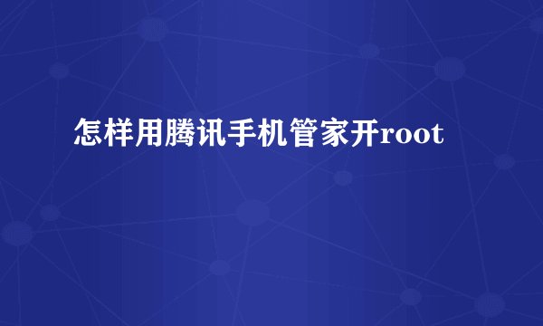 怎样用腾讯手机管家开root
