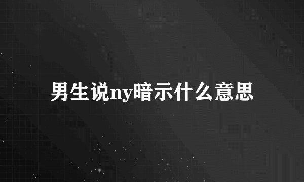 男生说ny暗示什么意思