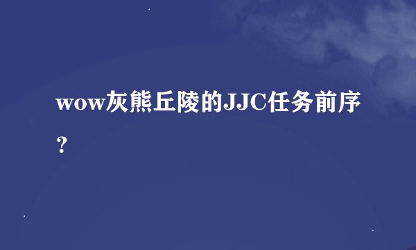 wow灰熊丘陵的JJC任务前序？