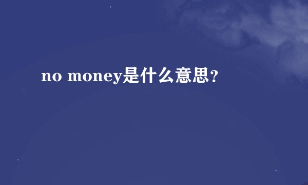 no money是什么意思？