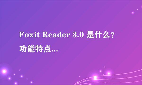 Foxit Reader 3.0 是什么？功能特点有哪些？