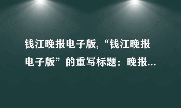 钱江晚报电子版,“钱江晚报电子版”的重写标题：晚报钱江，传递精彩片刻