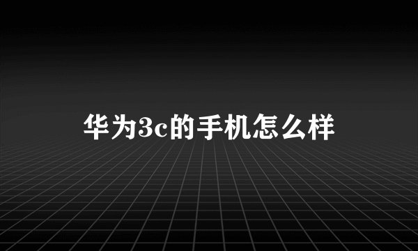 华为3c的手机怎么样