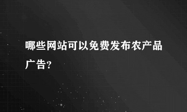 哪些网站可以免费发布农产品广告？
