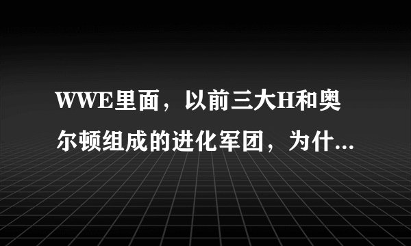 WWE里面，以前三大H和奥尔顿组成的进化军团，为什么解散了？