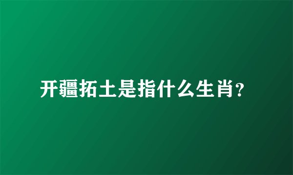 开疆拓土是指什么生肖？