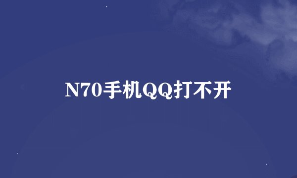 N70手机QQ打不开
