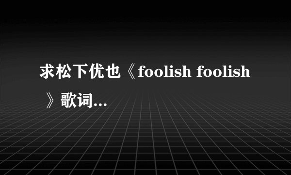 求松下优也《foolish foolish 》歌词中文译文