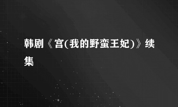 韩剧《宫(我的野蛮王妃)》续集