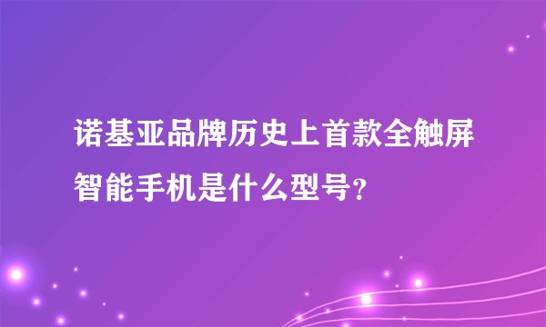 诺基亚品牌历史上首款全触屏智能手机是什么型号?
