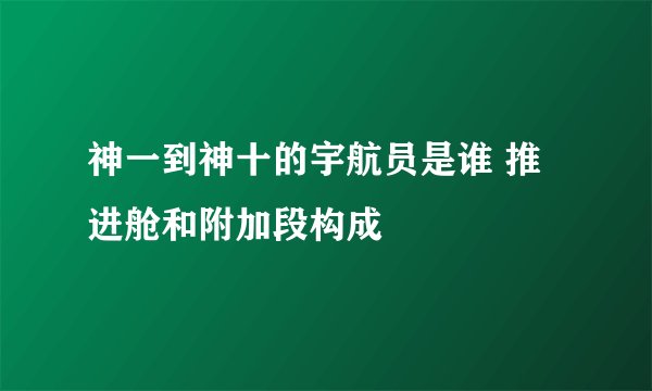 神一到神十的宇航员是谁 推进舱和附加段构成