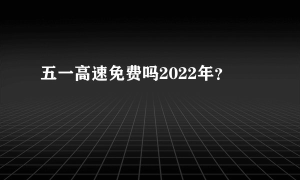 五一高速免费吗2022年？