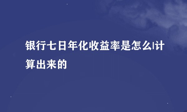 银行七日年化收益率是怎么|计算出来的