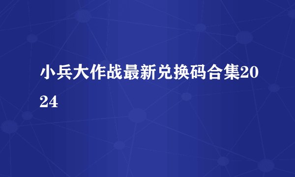 小兵大作战最新兑换码合集2024