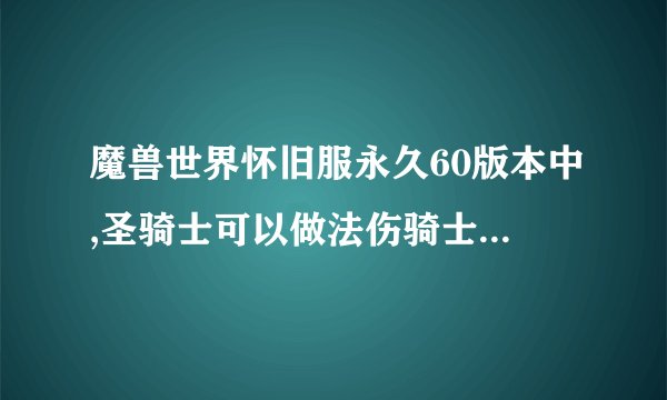 魔兽世界怀旧服永久60版本中,圣骑士可以做法伤骑士吗?享受法伤加成吗