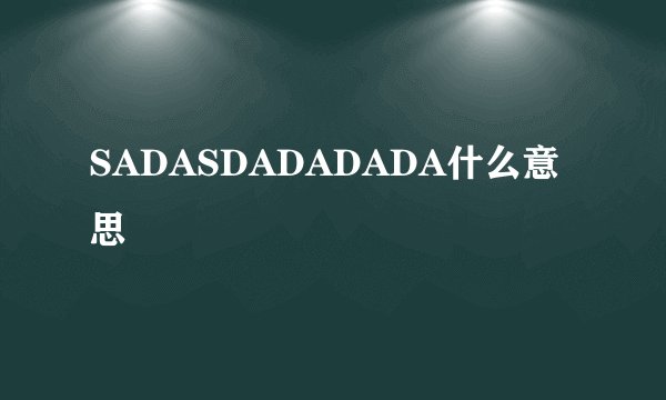 SADASDADADADA什么意思