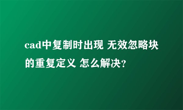 cad中复制时出现 无效忽略块的重复定义 怎么解决？